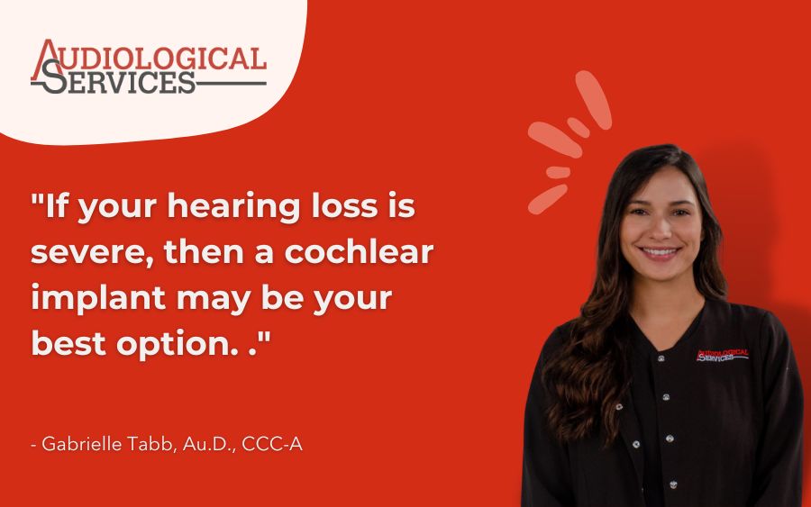 If your hearing loss is severe, then a cochlear implant may be your best option.